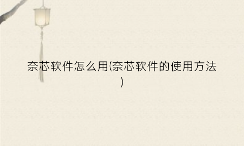 “奈芯软件怎么用(奈芯软件的使用方法)