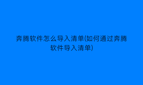 奔腾软件怎么导入清单(如何通过奔腾软件导入清单)