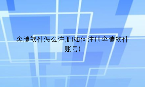 奔腾软件怎么注册(如何注册奔腾软件账号)