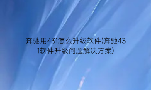 奔驰用431怎么升级软件(奔驰431软件升级问题解决方案)