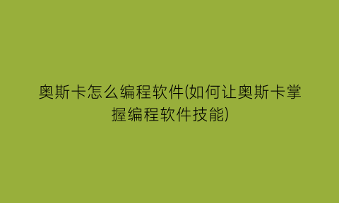 “奥斯卡怎么编程软件(如何让奥斯卡掌握编程软件技能)