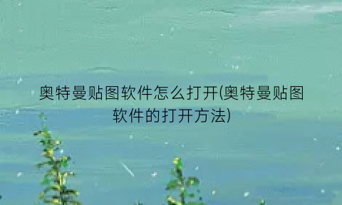 “奥特曼贴图软件怎么打开(奥特曼贴图软件的打开方法)