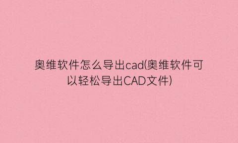“奥维软件怎么导出cad(奥维软件可以轻松导出CAD文件)
