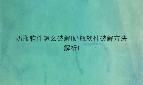 “奶瓶软件怎么破解(奶瓶软件破解方法解析)