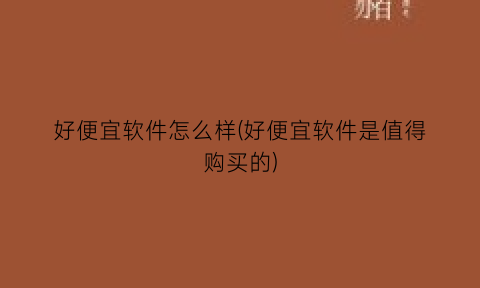 “好便宜软件怎么样(好便宜软件是值得购买的)