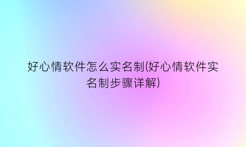 好心情软件怎么实名制(好心情软件实名制步骤详解)