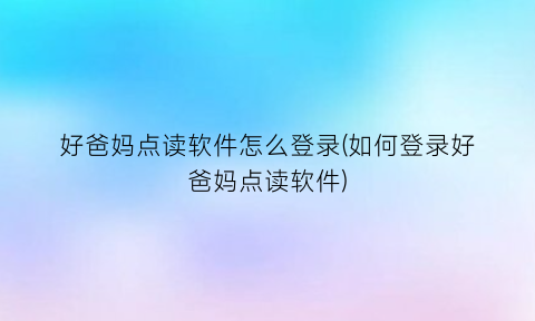 好爸妈点读软件怎么登录(如何登录好爸妈点读软件)