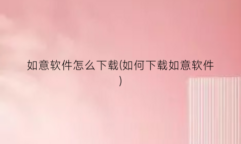 “如意软件怎么下载(如何下载如意软件)