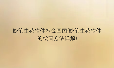 妙笔生花软件怎么画图(妙笔生花软件的绘画方法详解)