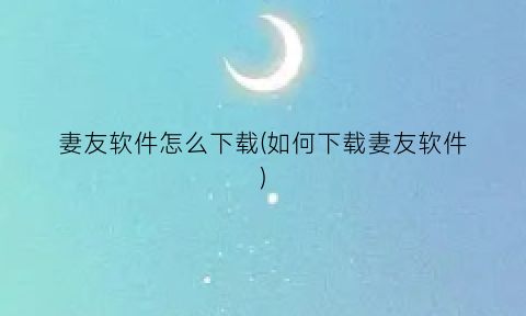 “妻友软件怎么下载(如何下载妻友软件)