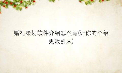 婚礼策划软件介绍怎么写(让你的介绍更吸引人)