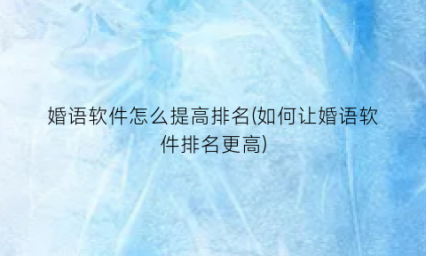 “婚语软件怎么提高排名(如何让婚语软件排名更高)