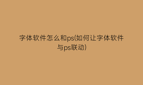 字体软件怎么和ps(如何让字体软件与ps联动)