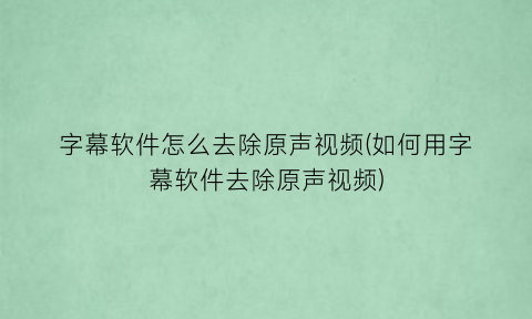 字幕软件怎么去除原声视频(如何用字幕软件去除原声视频)