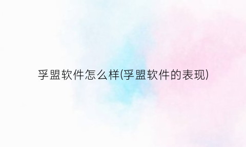 孚盟软件怎么样(孚盟软件的表现)