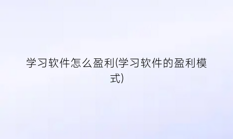 学习软件怎么盈利(学习软件的盈利模式)