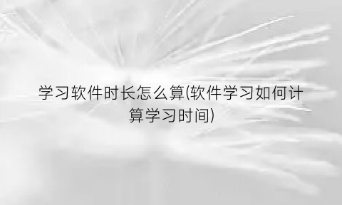 学习软件时长怎么算(软件学习如何计算学习时间)