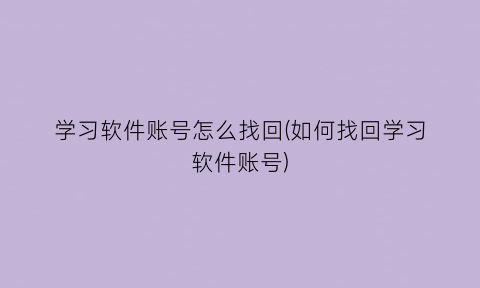 学习软件账号怎么找回(如何找回学习软件账号)