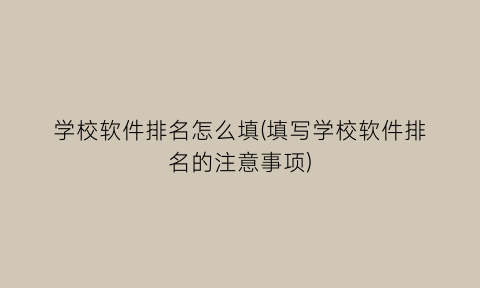 学校软件排名怎么填(填写学校软件排名的注意事项)