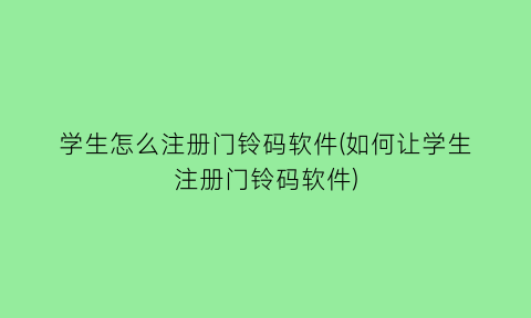 学生怎么注册门铃码软件(如何让学生注册门铃码软件)