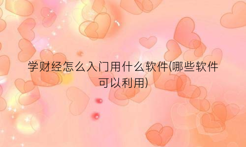 学财经怎么入门用什么软件(哪些软件可以利用)