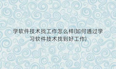 “学软件技术找工作怎么样(如何通过学习软件技术找到好工作)