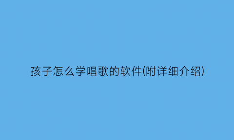 孩子怎么学唱歌的软件(附详细介绍)