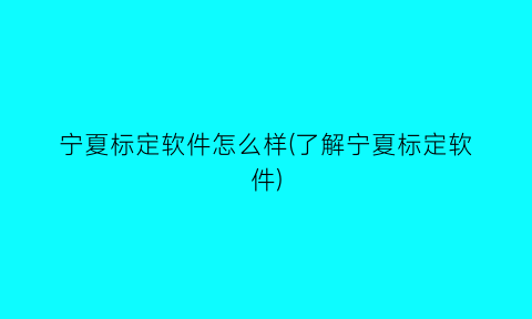 宁夏标定软件怎么样(了解宁夏标定软件)