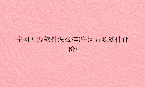 “宁河五源软件怎么样(宁河五源软件评价)