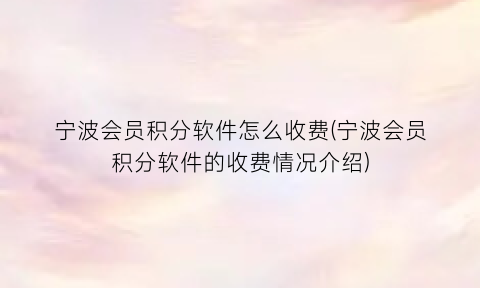 宁波会员积分软件怎么收费(宁波会员积分软件的收费情况介绍)