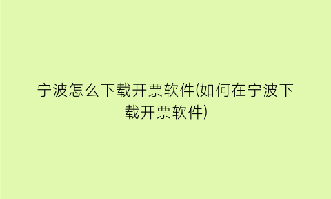 宁波怎么下载开票软件(如何在宁波下载开票软件)