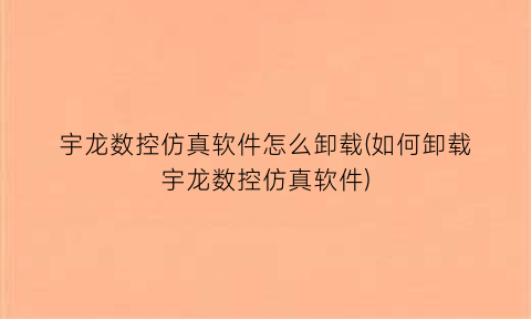 宇龙数控仿真软件怎么卸载(如何卸载宇龙数控仿真软件)