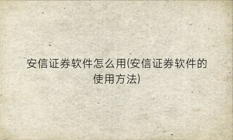 “安信证券软件怎么用(安信证券软件的使用方法)