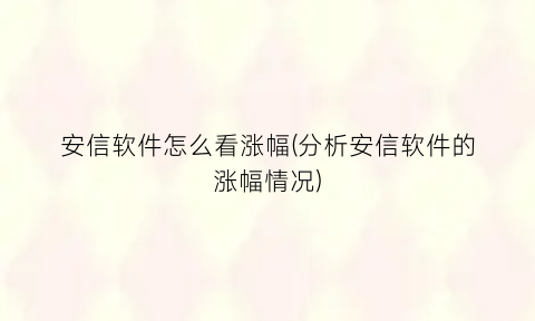 安信软件怎么看涨幅(分析安信软件的涨幅情况)