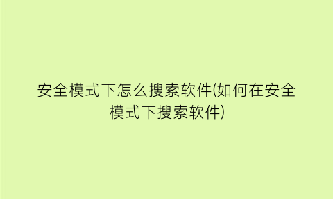 “安全模式下怎么搜索软件(如何在安全模式下搜索软件)