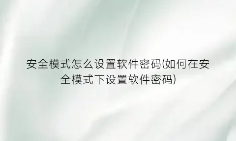 “安全模式怎么设置软件密码(如何在安全模式下设置软件密码)