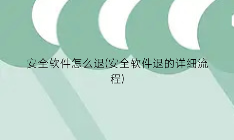 “安全软件怎么退(安全软件退的详细流程)