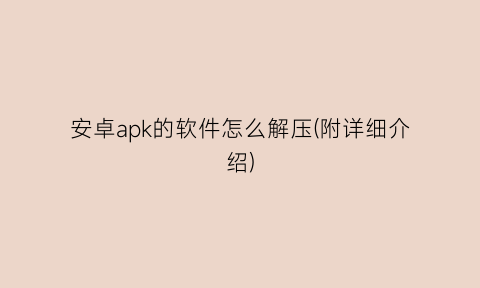 安卓apk的软件怎么解压(附详细介绍)