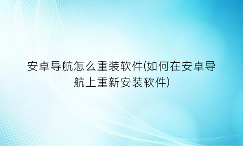 “安卓导航怎么重装软件(如何在安卓导航上重新安装软件)