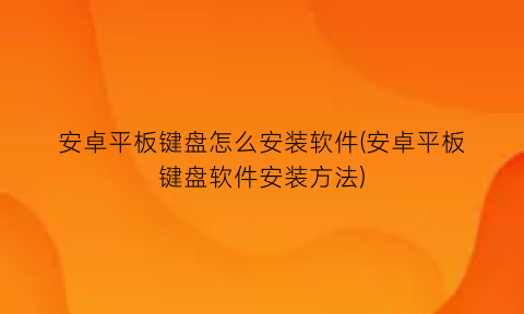 安卓平板键盘怎么安装软件(安卓平板键盘软件安装方法)
