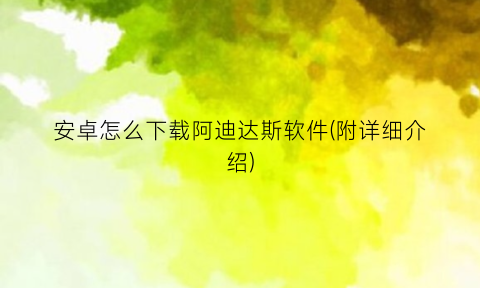 “安卓怎么下载阿迪达斯软件(附详细介绍)