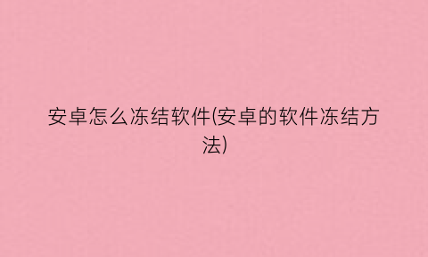 “安卓怎么冻结软件(安卓的软件冻结方法)