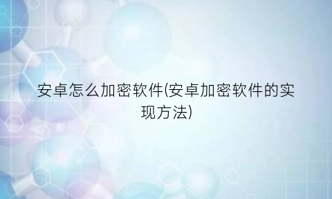 安卓怎么加密软件(安卓加密软件的实现方法)