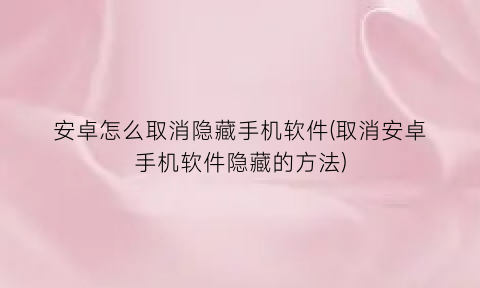 安卓怎么取消隐藏手机软件(取消安卓手机软件隐藏的方法)