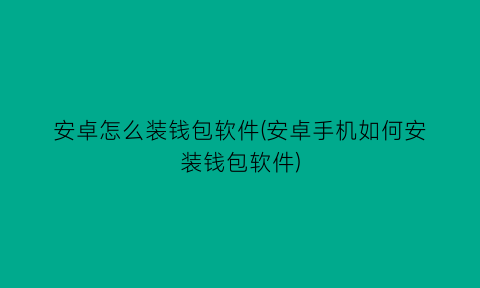 “安卓怎么装钱包软件(安卓手机如何安装钱包软件)