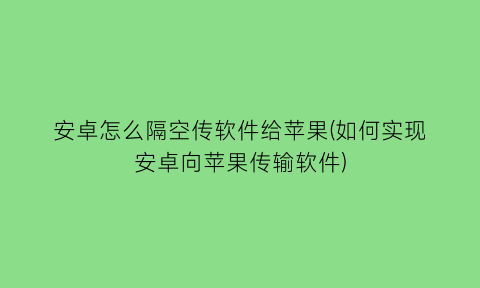 “安卓怎么隔空传软件给苹果(如何实现安卓向苹果传输软件)