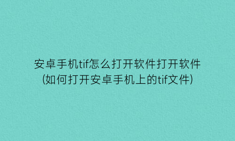 “安卓手机tif怎么打开软件打开软件(如何打开安卓手机上的tif文件)