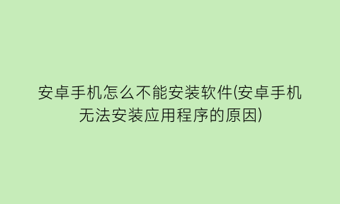 安卓手机怎么不能安装软件(安卓手机无法安装应用程序的原因)