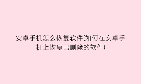 安卓手机怎么恢复软件(如何在安卓手机上恢复已删除的软件)