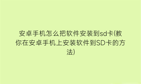 安卓手机怎么把软件安装到sd卡(教你在安卓手机上安装软件到SD卡的方法)